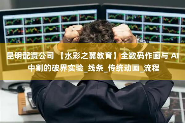 昆明配资公司 【水彩之翼教育】全数码作画与 AI 中割的破界实验_线条_传统动画_流程