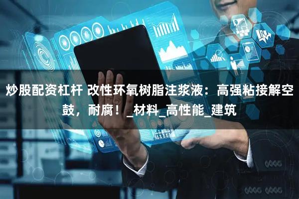 炒股配资杠杆 改性环氧树脂注浆液：高强粘接解空鼓，耐腐！_材料_高性能_建筑