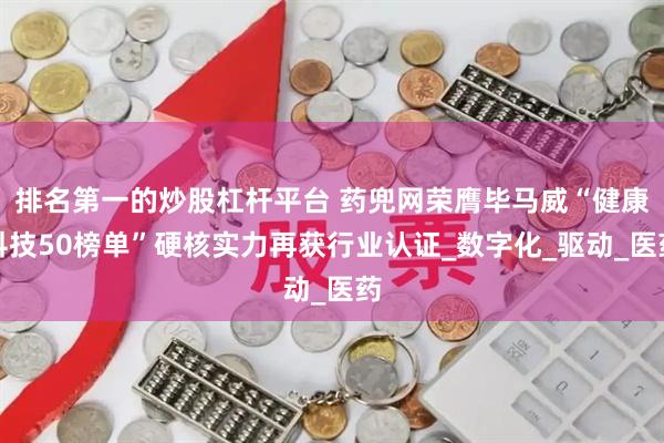 排名第一的炒股杠杆平台 药兜网荣膺毕马威“健康科技50榜单”硬核实力再获行业认证_数字化_驱动_医药