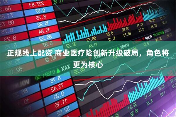 正规线上配资 商业医疗险创新升级破局，角色将更为核心