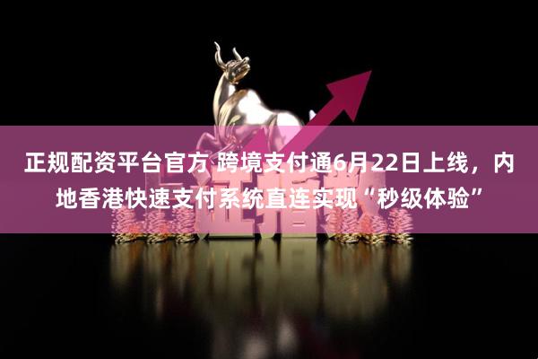 正规配资平台官方 跨境支付通6月22日上线，内地香港快速支付系统直连实现“秒级体验”