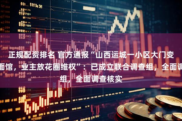 正规配资排名 官方通报“山西运城一小区大门变成牛肉面馆，业主放花圈维权”：已成立联合调查组，全面调查核实