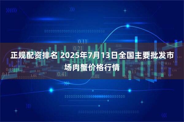 正规配资排名 2025年7月13日全国主要批发市场肉蟹价格行情