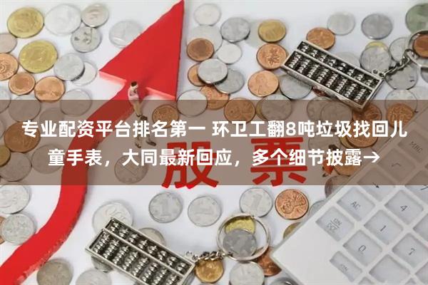 专业配资平台排名第一 环卫工翻8吨垃圾找回儿童手表，大同最新回应，多个细节披露→