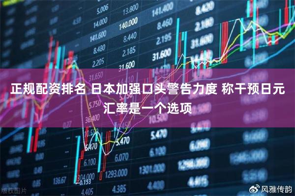正规配资排名 日本加强口头警告力度 称干预日元汇率是一个选项