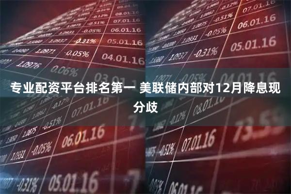 专业配资平台排名第一 美联储内部对12月降息现分歧